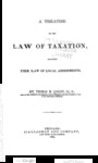 A Treatise on the Law of Taxation Including the Law of Local Assessments by Thomas M. Cooley